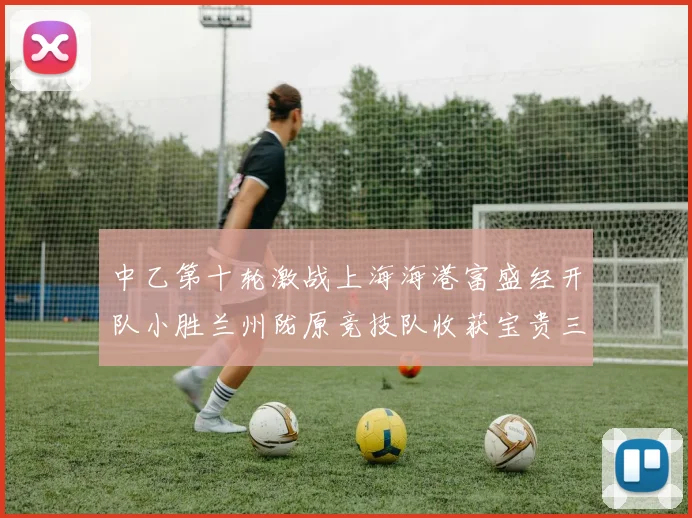 中乙第十轮激战上海海港富盛经开队小胜兰州陇原竞技队收获宝贵三分