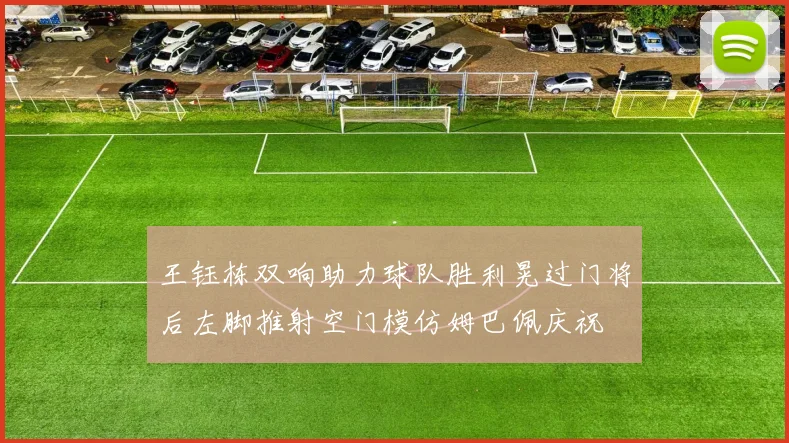 王钰栋双响助力球队胜利晃过门将后左脚推射空门模仿姆巴佩庆祝